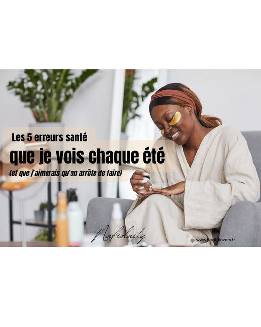 🩺 Les 5 erreurs santé que je vois chaque été (et que j’aimerais qu’on arrête toutes de faire)